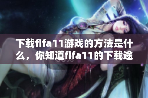 下载fifa11游戏的方法是什么，你知道fifa11的下载途径吗