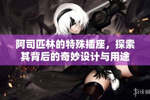 阿司匹林的特殊插座，探索其背后的奇妙设计与用途