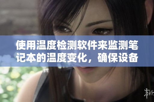 使用温度检测软件来监测笔记本的温度变化，确保设备安全运行