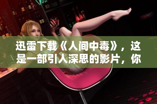 迅雷下载《人间中毒》，这是一部引人深思的影片，你一定不要错过