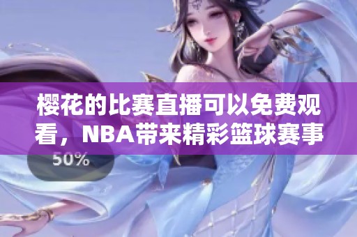 樱花的比赛直播可以免费观看，NBA带来精彩篮球赛事的无限魅力