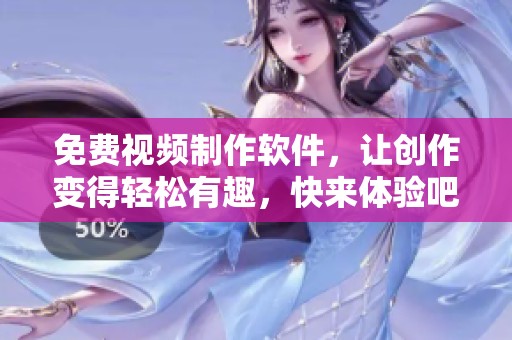 免费视频制作软件，让创作变得轻松有趣，快来体验吧