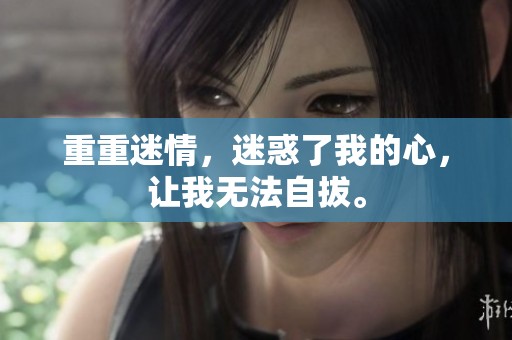 重重迷情，迷惑了我的心，让我无法自拔。