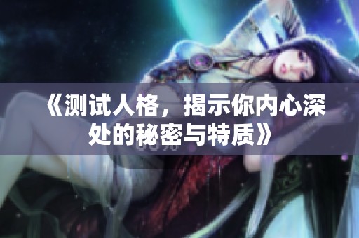 《测试人格，揭示你内心深处的秘密与特质》