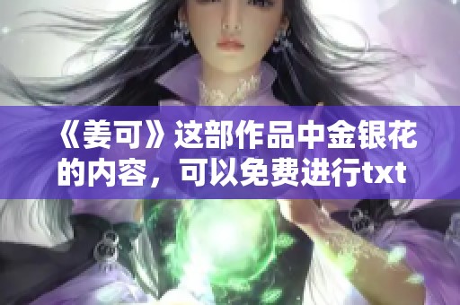 《姜可》这部作品中金银花的内容，可以免费进行txt阅读吗