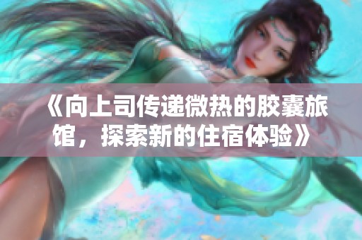 《向上司传递微热的胶囊旅馆，探索新的住宿体验》