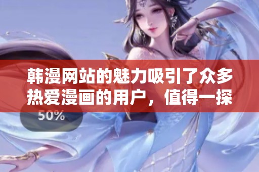 韩漫网站的魅力吸引了众多热爱漫画的用户，值得一探究竟。