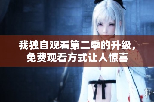 我独自观看第二季的升级，免费观看方式让人惊喜