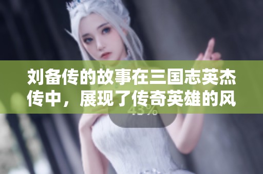 刘备传的故事在三国志英杰传中，展现了传奇英雄的风采与艰辛历程