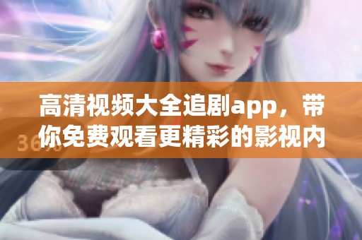 高清视频大全追剧app，带你免费观看更精彩的影视内容