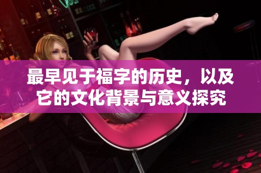 最早见于福字的历史，以及它的文化背景与意义探究