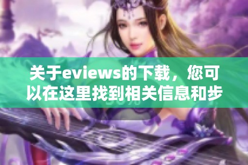 关于eviews的下载，您可以在这里找到相关信息和步骤指导