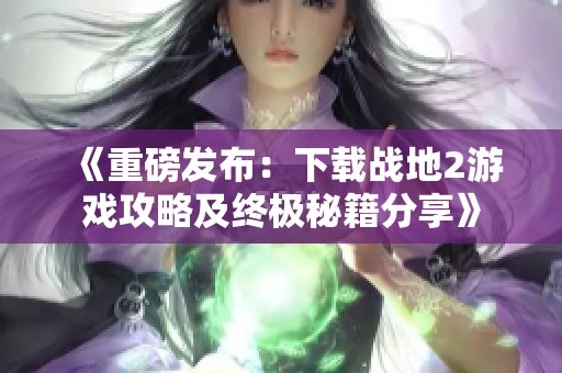 《重磅发布：下载战地2游戏攻略及终极秘籍分享》