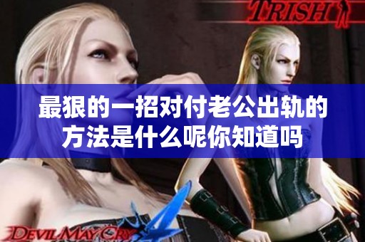 最狠的一招对付老公出轨的方法是什么呢你知道吗