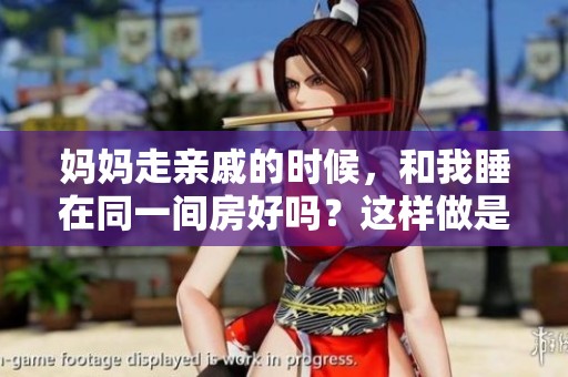 妈妈走亲戚的时候，和我睡在同一间房好吗？这样做是否合适呢？