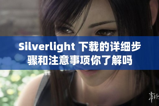 Silverlight 下载的详细步骤和注意事项你了解吗