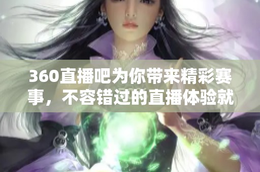 360直播吧为你带来精彩赛事，不容错过的直播体验就在这里！