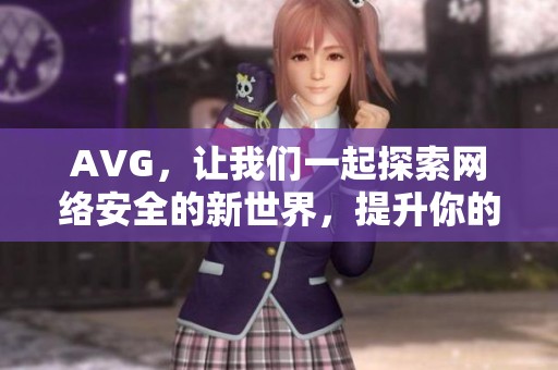 AVG，让我们一起探索网络安全的新世界，提升你的保护意识和技能