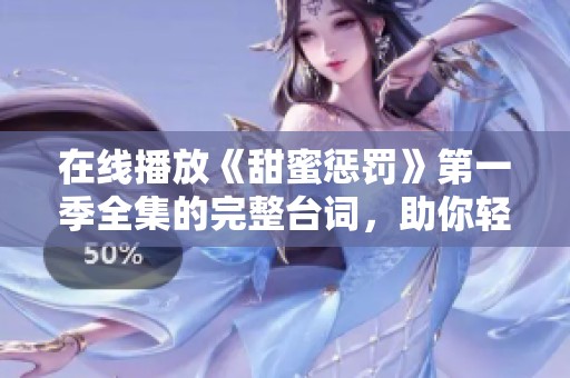 在线播放《甜蜜惩罚》第一季全集的完整台词，助你轻松追剧！