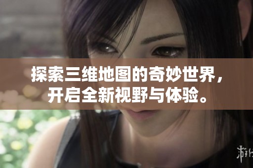 探索三维地图的奇妙世界，开启全新视野与体验。