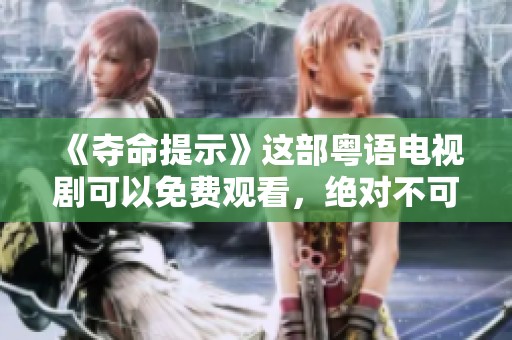 《夺命提示》这部粤语电视剧可以免费观看，绝对不可错过！