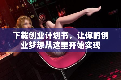 下载创业计划书，让你的创业梦想从这里开始实现