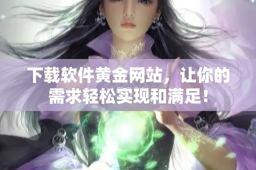 下载软件黄金网站，让你的需求轻松实现和满足！