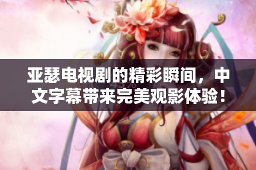 亚瑟电视剧的精彩瞬间，中文字幕带来完美观影体验！