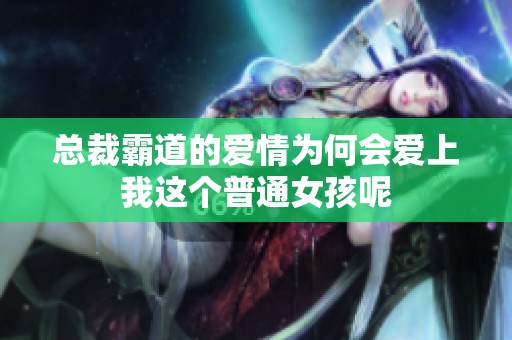 总裁霸道的爱情为何会爱上我这个普通女孩呢