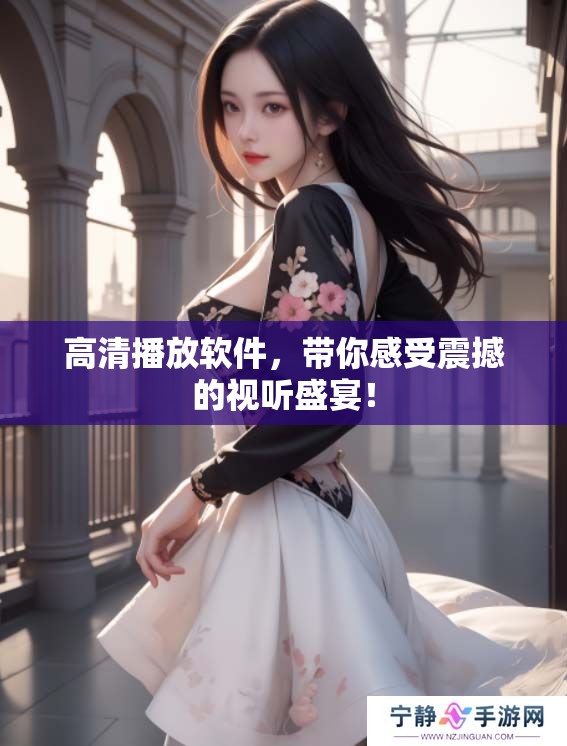 高清播放软件，带你感受震撼的视听盛宴！