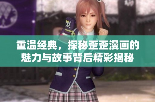 重温经典，探秘歪歪漫画的魅力与故事背后精彩揭秘
