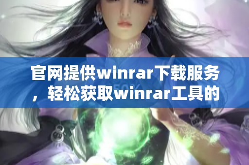 官网提供winrar下载服务，轻松获取winrar工具的最新版本