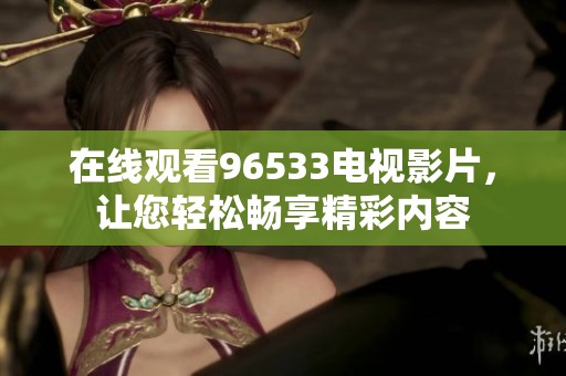 在线观看96533电视影片，让您轻松畅享精彩内容