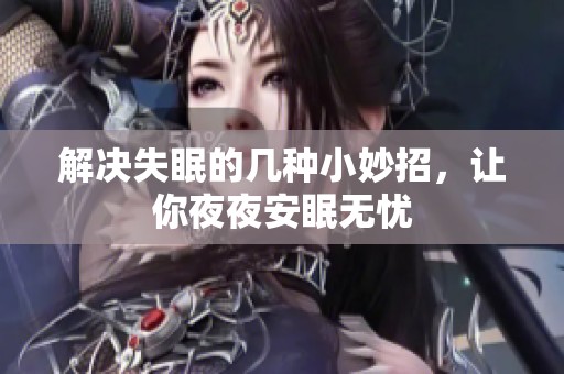 解决失眠的几种小妙招，让你**安眠无忧