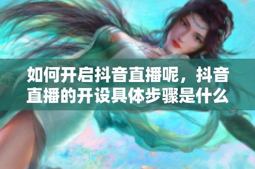 如何开启抖音直播呢，抖音直播的开设具体步骤是什么呢