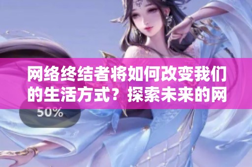 网络终结者将如何改变我们的生活方式？探索未来的网络终结者带来的影响。