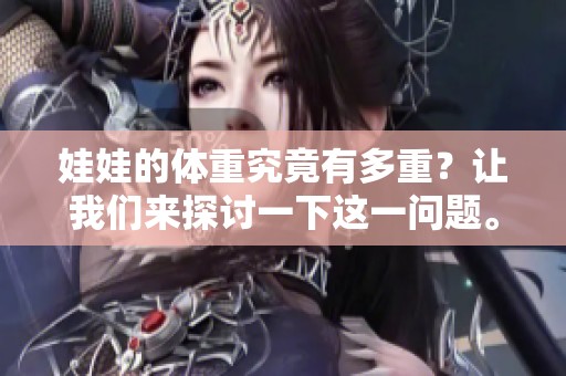 娃娃的体重究竟有多重？让我们来探讨一下这一问题。