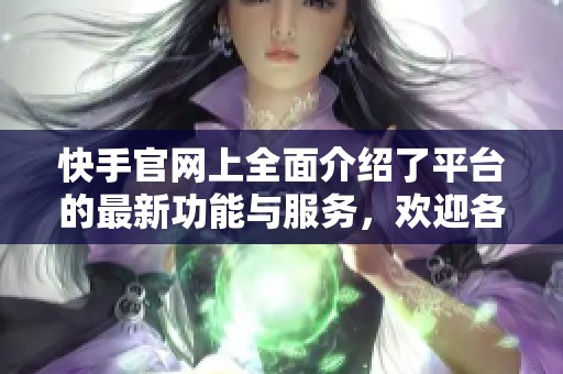 快手官网上全面介绍了平台的最新功能与服务，欢迎各位用户前来了解体验！