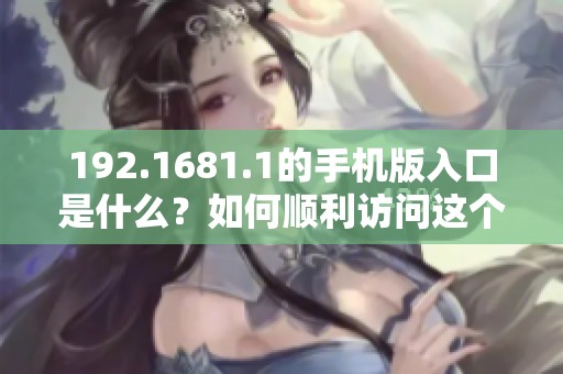 192.1681.1的手机版入口是什么？如何顺利访问这个入口呢