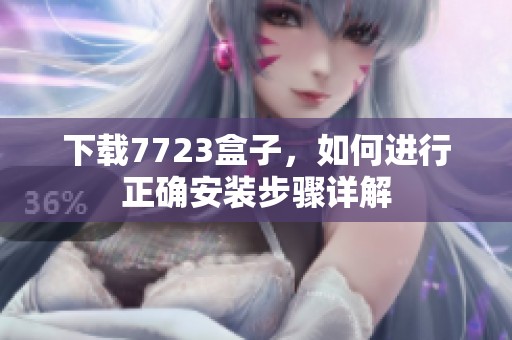 下载7723盒子，如何进行正确安装步骤详解