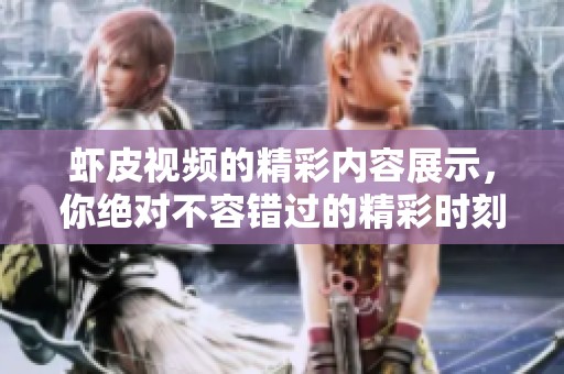 虾皮视频的精彩内容展示，你绝对不容错过的精彩时刻