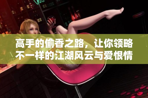 高手的偷香之路，让你领略不一样的江湖风云与爱恨情仇