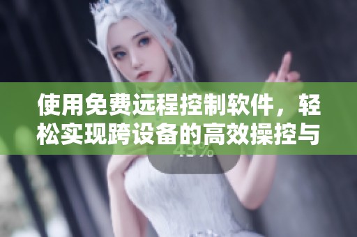 使用免费远程控制软件，轻松实现跨设备的高效操控与管理