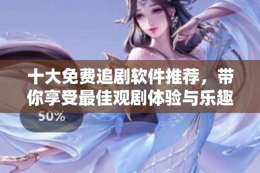 十大免费追剧软件推荐，带你享受最佳观剧体验与乐趣