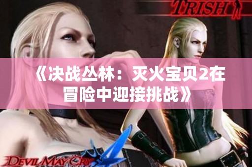 《决战丛林：灭火宝贝2在冒险中迎接挑战》