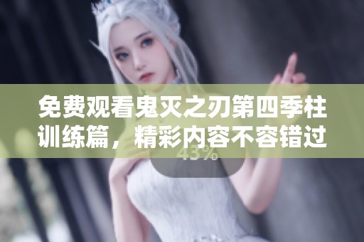 免费观看鬼灭之刃第四季柱训练篇，精彩内容不容错过
