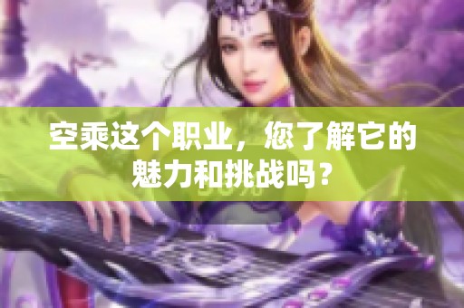 空乘这个职业，您了解它的魅力和挑战吗？
