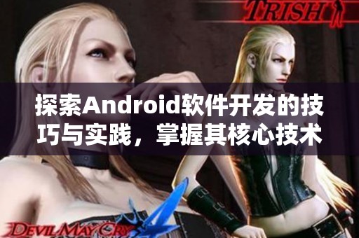 探索Android软件开发的技巧与实践，掌握其核心技术与应用开发流程