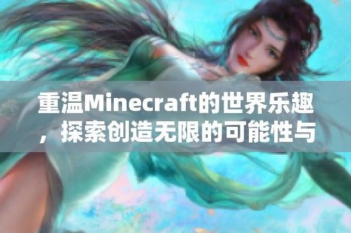 重温Minecraft的世界乐趣，探索创造无限的可能性与冒险之旅