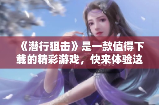 《潜行狙击》是一款值得下载的精彩游戏，快来体验这款游戏吧！